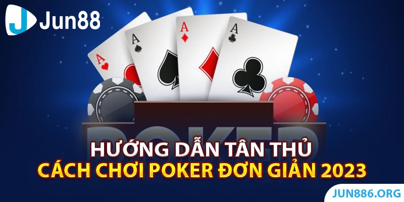Hướng Dẫn Tân Thủ Cách Chơi Poker Đơn Giản Chi Tiết 2023